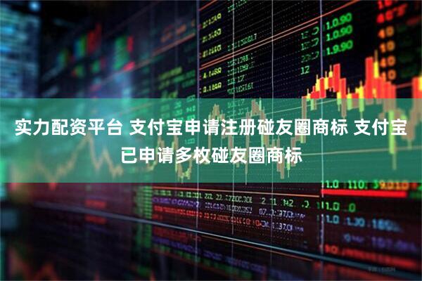 实力配资平台 支付宝申请注册碰友圈商标 支付宝已申请多枚碰友圈商标
