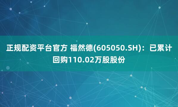正规配资平台官方 福然德(605050.SH)：已累计回购110.02万股股份
