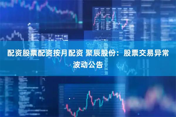配资股票配资按月配资 聚辰股份：股票交易异常波动公告