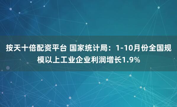 按天十倍配资平台 国家统计局：1-10月份全国规模以上工业企业利润增长1.9%
